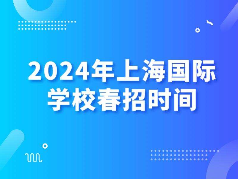 2024年上海国际学校春招时间汇总！附：入