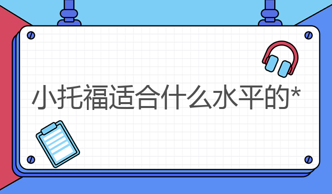 小托福适合什么水平的