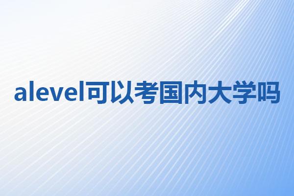 <a href='https://ies.boluozaixian.com/kechengzixun/alevel' target='_blank'><u>Alevel</u></a>可以考国内大学吗